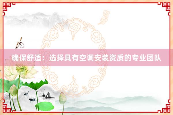 确保舒适：选择具有空调安装资质的专业团队